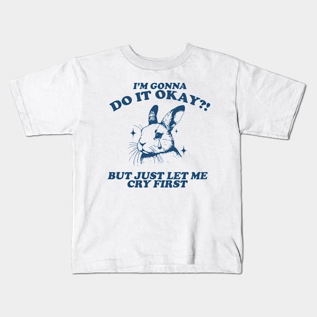 I Am Gonna Do It Okay Just Let Me Cry First T-Shirt, Retro 90s Unisex Adult Graphic T Shirt, Vintage T Shirt, Nostalgia T Shirt, 2000s Kids T-Shirt by Hamza Froug